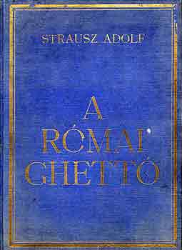 Strausz Adolf - A rmai ghett - A rmai zsid hitkzsg 2300 esztends trtnete