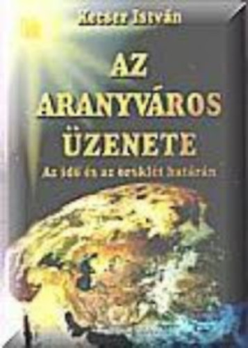 Kecser Istv�n - Az aranyv�ros �zenete - Az id� �s az �r�kl�t hat�r�n