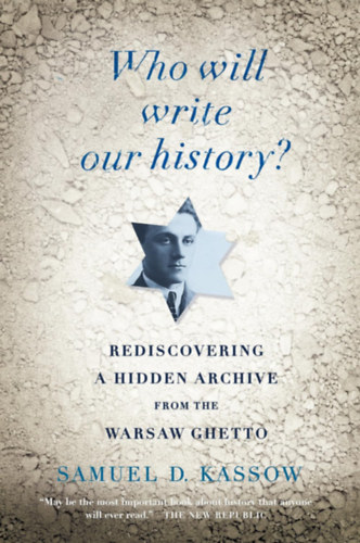 Samuel D. Kassow - Who Will Write Our History?: Rediscovering a Hidden Archive from the Warsaw Ghetto