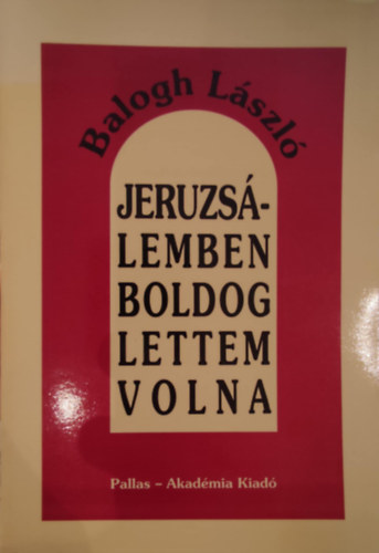 Balogh L�szl� - Jeruzs�lemben boldog lettem volna