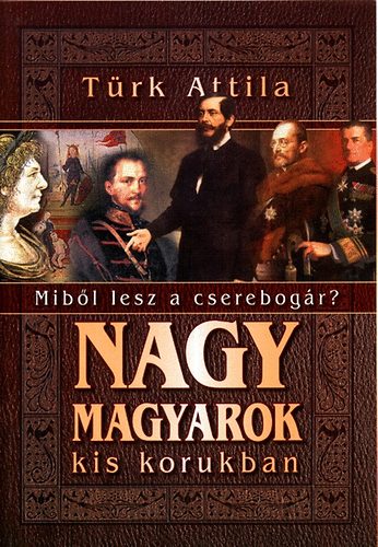 T�rk Attila - Nagy magyarok kis korukban (mib�l lesz a cserebog�r)