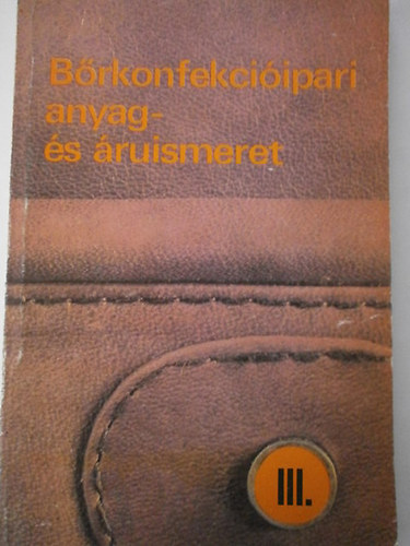 Csávás Imre - Bőrkonfekcióipari anyag- és áruismeret III.