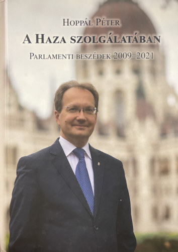 Hoppál Péter - A Haza Szolgálatában Parlamenti Beszédek 2009-2021