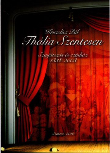 Kruzslicz Pál - Thália Szentesen - Színjátszás és színház 1838-2008