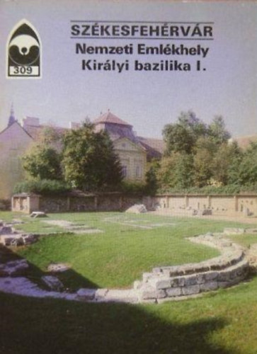 Dercs�nyi Bal�zs  (szerk.) - Sz�kesfeh�rv�r - Nemzeti Eml�khely Kir�lyi bazilika I.