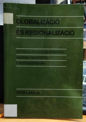 Tóth László - Globalizáció és regionalizáció hatásuk a magyar gazdaságra, különös tekintettel a mezőgazdaságra