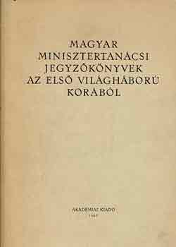 Iv�nyi Emma  (szerk.) - Magyar minisztertan�csi jegyz�k�nyvek az els� vil�gh�bor� kor�b�l