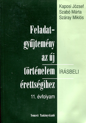 Kaposi J�zsef, Sz�ray Mikl�s Szab� M�rta - Feladatgy�jtem�ny az �j t�rt�nelem �r�sbeli �retts�gihez 11. �vfolyam + Megold�kulcs