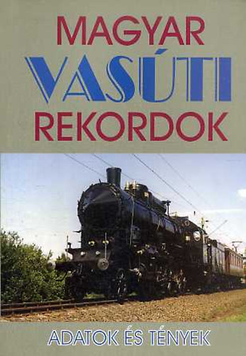 Dr. Kov�cs L�szl� (szerk) - Magyar vas�ti rekordok- Adatok �s t�nyek