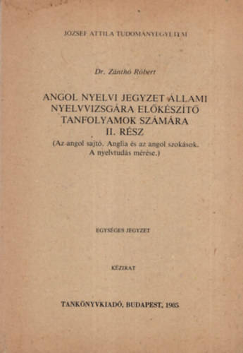 Dr. Zánthó Róbert - Angol nyelvi jegyzet állami nyelvvizsgára előkészítő tanfolyamok számára II. rész ( Az angol sajtó. Angila és az angol szokások . A nyelvtudás mérése )