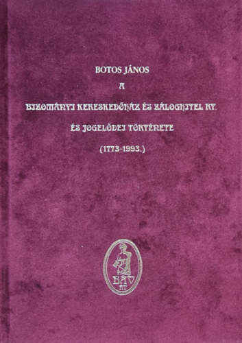 Botos János - A Bizományi Kereskedőház és Záloghitel Rt. és jogelődei története (1773-1993)
