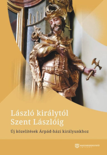 Kovcs Attila - Tth Anna Judit  (szerk.) - Lszl kirlytl Szent Lszlig. j kzeltsek rpd-hzi kirlyunkhoz.