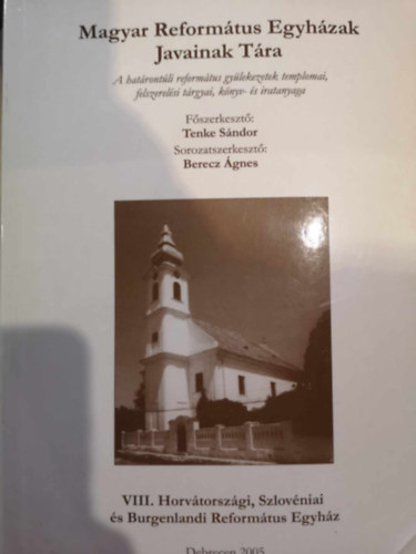 Tenke Sndor  (szerk.) - Magyar Reformtus Egyhzak javainak tra. A hatrontli reformtus gylekezetek templomai, felszerelsi trgyai, knyv- s iratanyaga VIII. Horvtorszgi, Szlovniai s Burgenlani Reformtuy egyhz