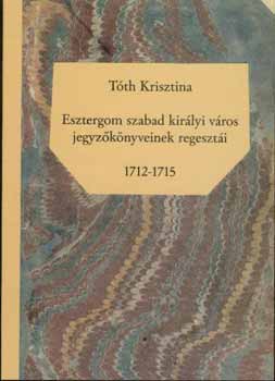 Tóth Krisztina - Esztergom szabad királyi város jegyzőkönyveinek regesztái 1712-1715