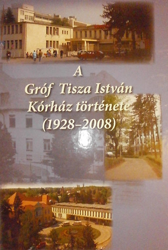 Dr. Nagy G�bor - Dr. Murak�zi Zolt�n  (szerk.) - A Gr�f Tisza Istv�n K�rh�z t�rt�nete (1928-2008)