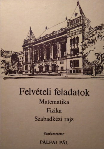 Plfai Pl szerk. - Felvteli feladatok (Matematika, fizika, szabadkzi rajz)
