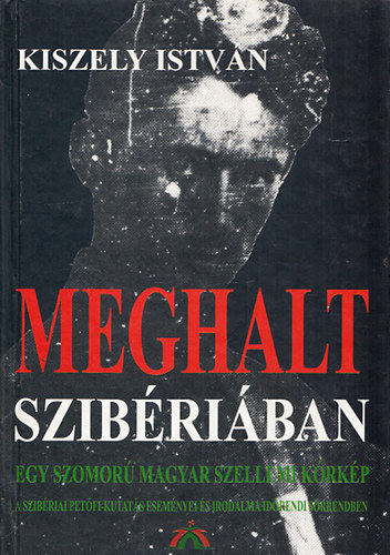 Kiszely Istvn - Meghalt Szibriban - Egy szomor magyar szellemi krkp