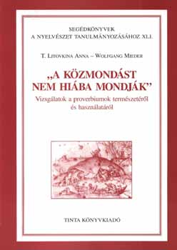 T. Litovkina Anna; Mieder - "A k�zmond�st nem hi�ba mondj�k" - Vizsg�latok a proverbiumok term�sze