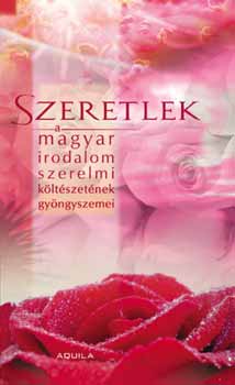 Szeretlek - A magyar irodalom szerelmi k�lt�szet�nek gy�ngyszemei