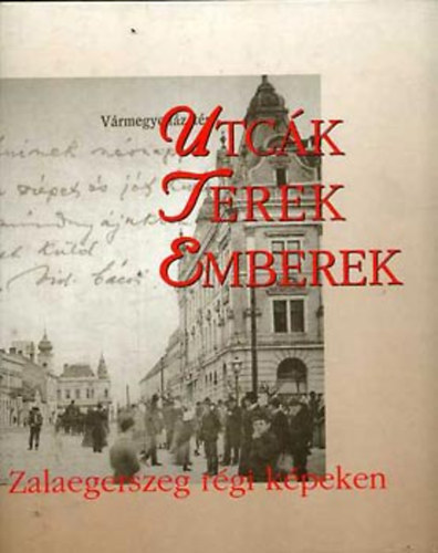 Megyeri Anna (szerk.) - Utc�k, terek, emberek: Zalaegerszeg r�gi k�peken