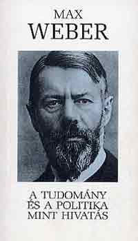Max Weber - A tudom�ny �s a politika mint hivat�s