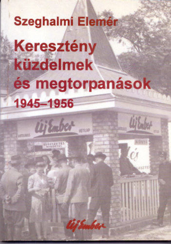 Szeghalmi Elemr - Keresztny kzdelmek s megtorpansok - Az j Ember 1945-1956 kztt