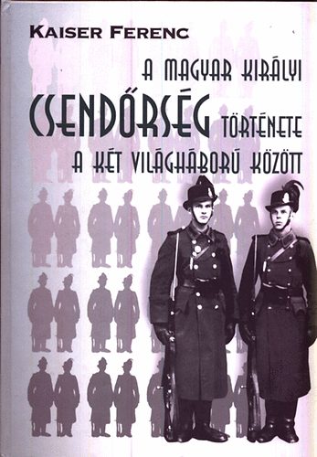 Kaiser Ferenc - A magyar királyi csendőrség története a két világháború között