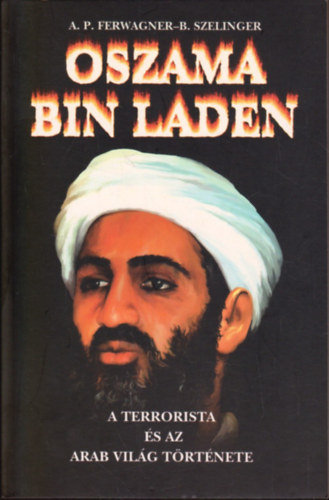 Ferwanger-Szelinger - Oszama bin Laden: A terrorista �s az arab vil�g t�rt�nete