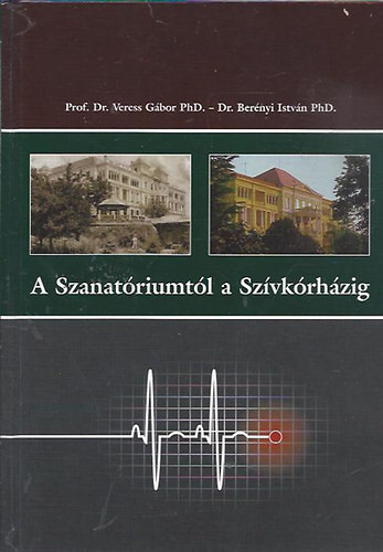 Prof. Dr. Veress Gábor PhD. - Dr. Berényi István PhD. - A szanatóriumtól a szívkórházig (Veres G. dedikálta)