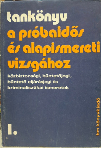Dr. Bal�zs L�szl� - Tank�nyv a pr�baid�s �s alapismereti vizsg�hoz - k�zbiztons�gi, b�ntet�jogi, b�ntet� elj�r�sjogi �s kriminalisztikai ismeretek