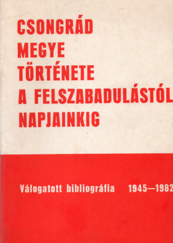 Tth Ilona Kany Ferenc - Csongrd megye trtnete a felszabadulstl napjainkig- Vlogatott bibliogrfia 1945-1982