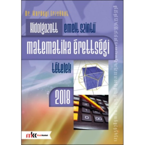 Dr. Korányi Erzsébet - Kidolgozott emelt szintű matematika érettségi tételek 2018