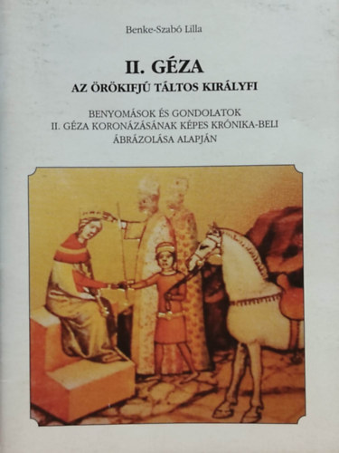 Benke-Szab Lilla - II. Gza az rkifj tltos kirlyfi - Benyomsok s gondolatok II. Gza koronzsnak kepes krnika-beli brzolsa alapjn