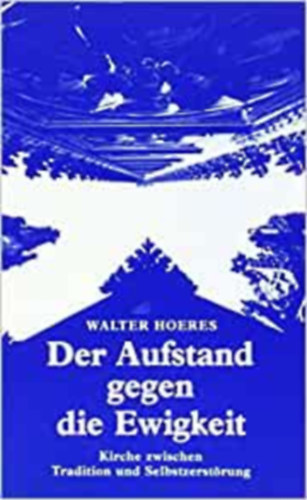 Walter Hoeres - Der Aufstand gegen die Ewigkeit