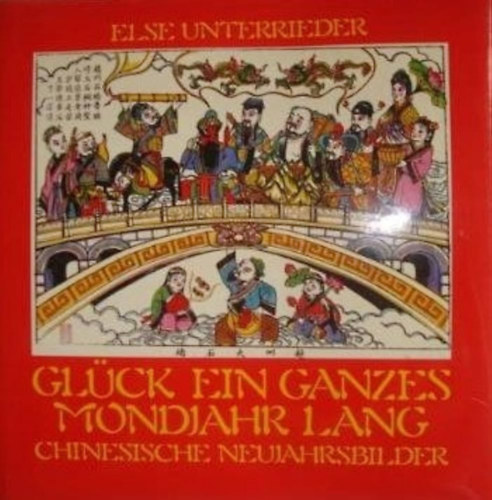 Else Unterrieder - Gluck ein ganzes Mondjahr lang: chinesische Neujahrsbilder