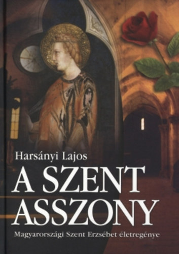 Harsnyi Lajos - A Szent Asszony (Magyarorszgi Szent Erzsbet letregnye)