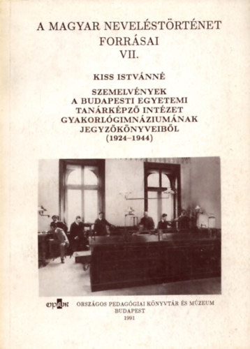 Kiss Istvánné - Szemelvények a Budapesti Egyetemi Tanárképző Intézet Gyakorlógimnáziumának jegyzőkönyveiből (1924-1944) (A Magyar Neveléstörténet forrásai VII.)