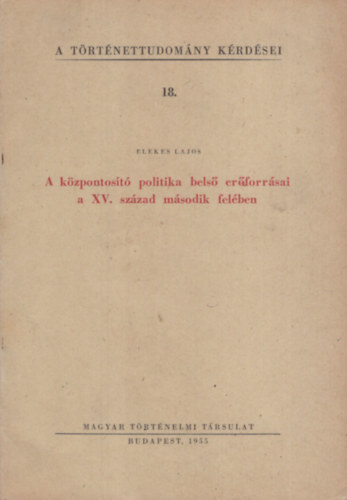 Elekes Lajos - A k�zpontos�t� politika bels� er�forr�sai a XV.sz�zad m�sodik fel�ben