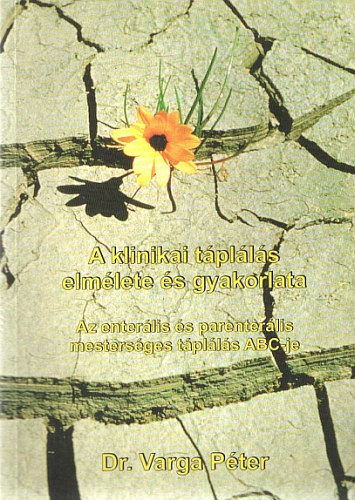Dr. Varga Péter - A klinikai táplálás elmélete és gyakorlata - Az enterális és parenterális mesterséges táplálás ABC-je