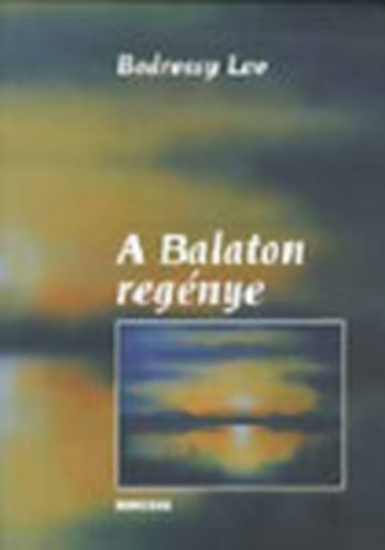 Bodrossy Leo - A Balaton regénye - A Balaton- és a Bakony-vidék kultúrtörténeti fejlődése