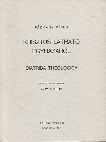Pázmány Péter - Krisztus látható egyházáról - Diatriba Theologica