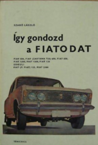 Szab� L�szl� SZERKESZT� Bakai L�szl� - �gy gondozd a Fiatodat (Fiat 500, Fiat 600, Fiat 850, Fiat 1300, Fiat 1500, Fiat 124, Zsiguli, Fiat 125, Fiat 2300)