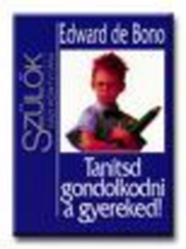 Edward De Bono - Tantsd gondolkodni a gyereked! - Szlk hziknyvtra