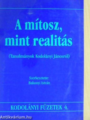 Bakonyi Istv�n - Lass� Zsuzsa - L�szl� P�ter - A m�tosz, mint realit�s TANULM�NYOK KODOL�NYI J�NOSR�L - Kodol�nyi f�zetek 4.
