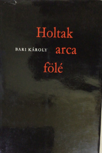 Bari Károly - Holtak arca fölé
