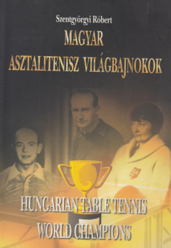 Szentgy�rgyi R�bert - Magyar asztalitenisz vil�gbajnokok