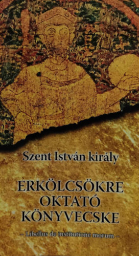 Szent Istv�n kir�ly - Erk�lcs�kre oktat� k�nyvecske - Libellus de institutione morum
