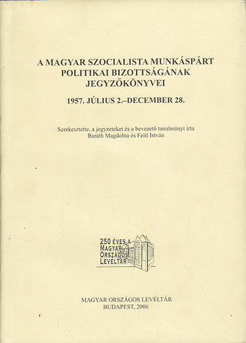 Baráth Magdolna (szerk.); Feitl István ( szerk. ) - A Magyar Szocialista Munkáspárt Politikai Bizottságának jegyzőkönyvei 1957. július 2.-december 28.