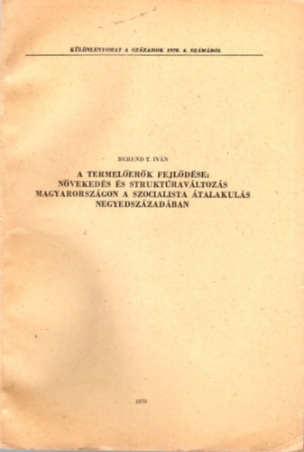 Berend T. Ivn - A termelerk fejldse: nvekeds s struktravltozs Magyarorszgon a szocialista talakuls negyedszzadban- Klnlenyomat