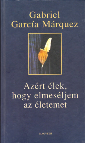 Gabriel Garc�a M�rquez - Az�rt �lek, hogy elmes�ljem az �letemet